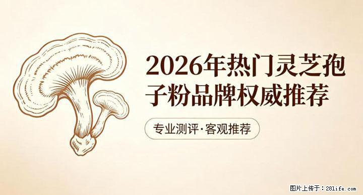 灵芝孢子粉含量越高越有效？2026 年七款热门品牌深度实测，肠胃敏感者避坑指南 - 潮州生活资讯 - 潮州28生活网 chaozhou.28life.com
